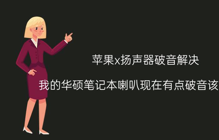 苹果x扬声器破音解决 我的华硕笔记本喇叭现在有点破音该怎么办？